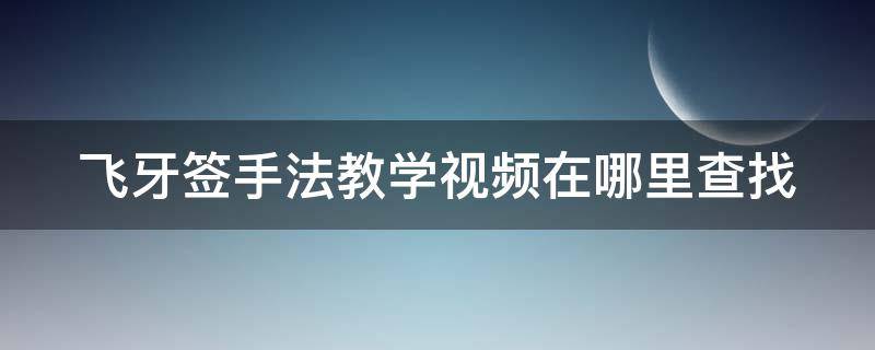 飞牙签手法教学视频在哪里查找 飞牙签视频教程