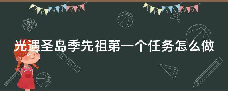 光遇圣岛季先祖第一个任务怎么做（光遇圣岛先祖任务节点）