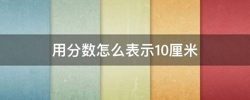 用分数怎么表示10厘米（10厘米用分数表示是多少米）