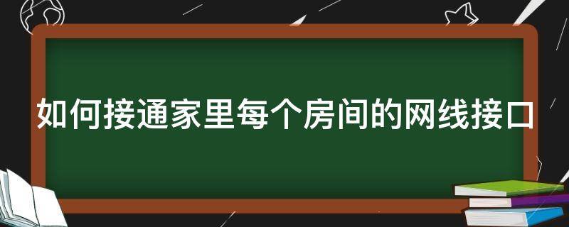 如何接通家里每个房间的网线接口（如何接通家里每个房间的网线接口呢）