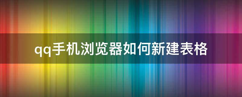 qq手机浏览器如何新建表格 手机qq浏览器文件怎么新建表格