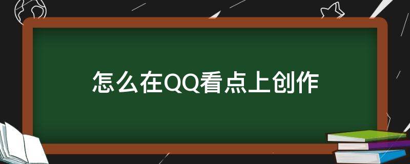 怎么在QQ看点上创作（Qq看点怎么发作品?）