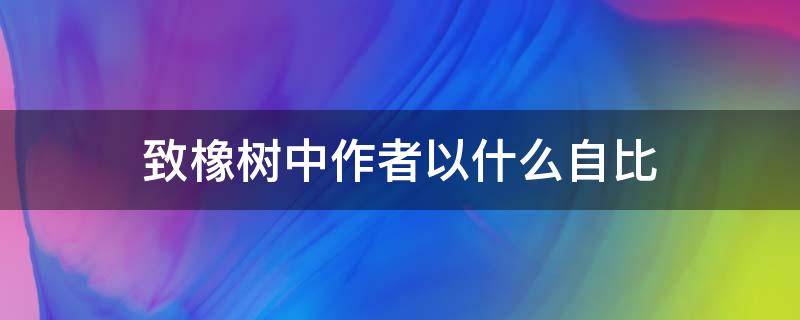 致橡树中作者以什么自比（致橡树是作者以什么角度写的）