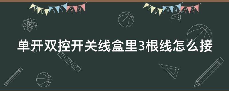 单开双控开关线盒里3根线怎么接（单开双控开关三条线怎么连接）