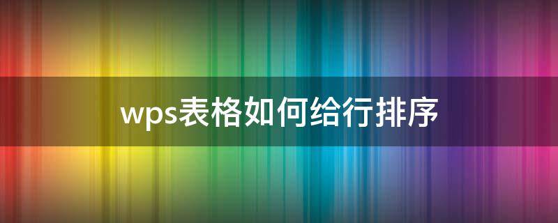 wps表格如何给行排序 wps怎么给行排序