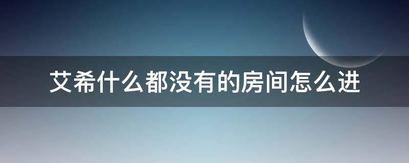 艾希什么都没有的房间怎么进 艾希什么都没有的房间怎么进两次