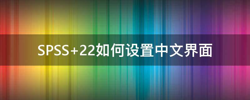 SPSS 22如何设置中文界面