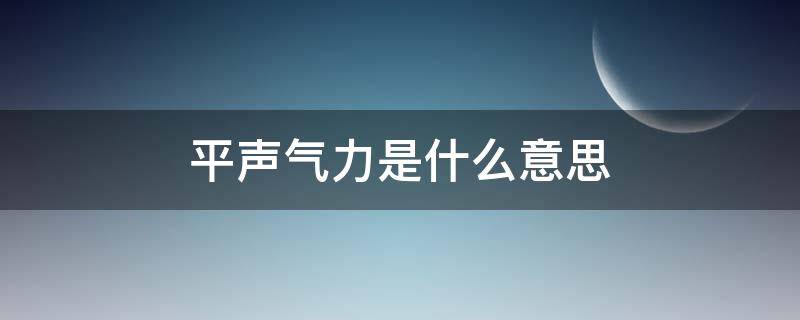 平声气力是什么意思（平声啥意思）