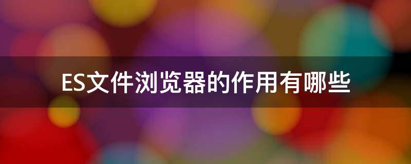 ES文件浏览器的作用有哪些 es文件浏览器是干什么用的