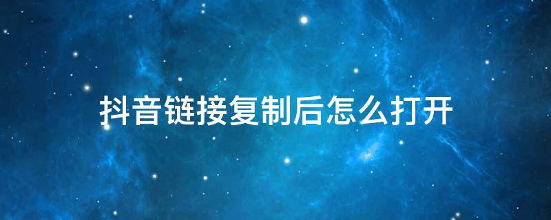 抖音链接复制后怎么打开 抖音链接复制后怎么打开视频