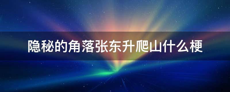 隐秘的角落张东升爬山什么梗 隐秘的角落张东升最后一句话什么意思