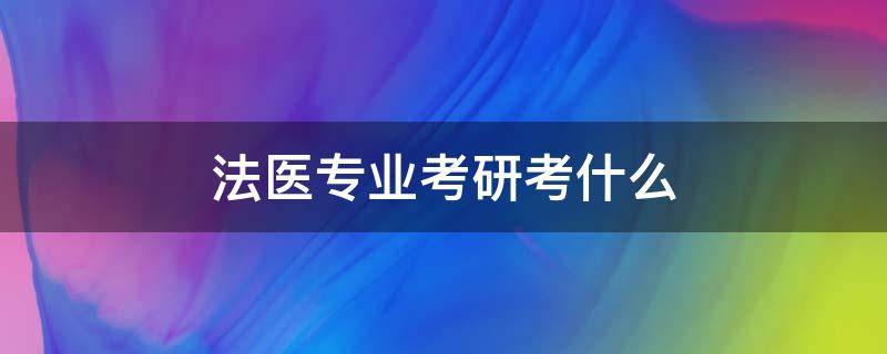 法医专业考研考什么 法医学考研可以考什么专业