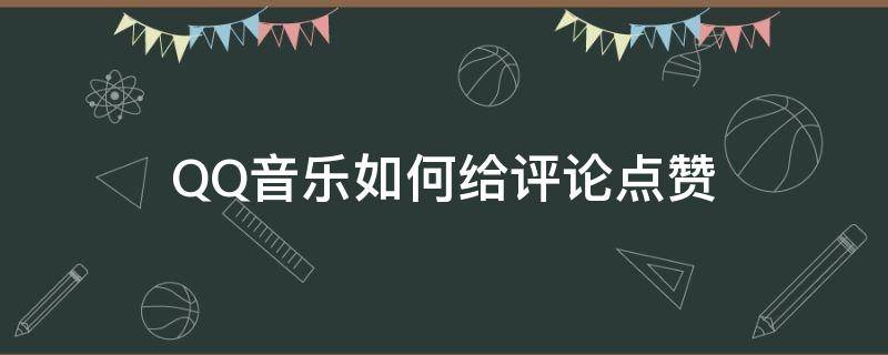 QQ音乐如何给评论点赞 qq音乐怎么看点赞过的评论