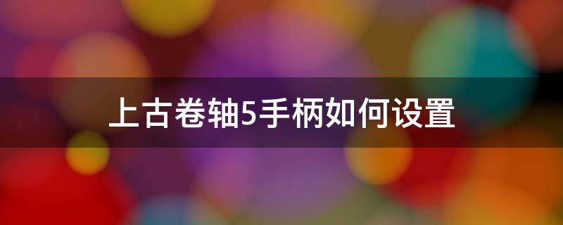 上古卷轴5手柄如何设置 上古卷轴5怎么设置手柄玩