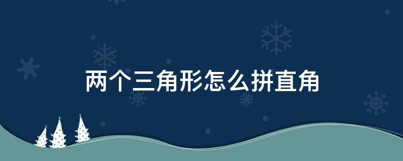 两个三角形怎么拼直角（两个直角三角形有几种拼法）