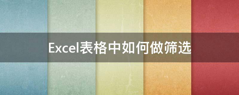 Excel表格中如何做筛选 Excel表格如何进行筛选