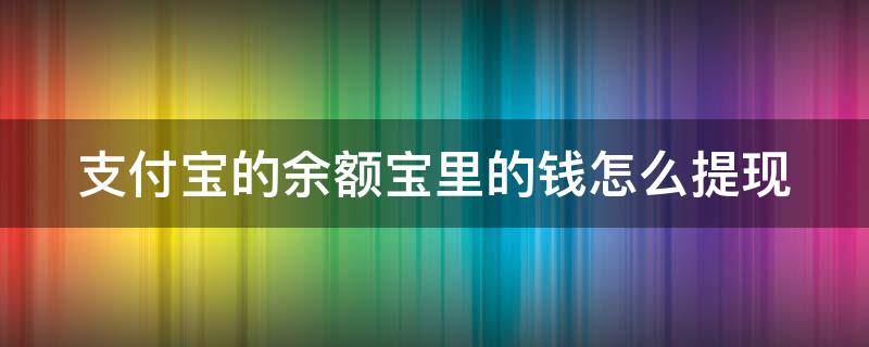 支付宝的余额宝里的钱怎么提现 支付宝的余额宝里的钱怎么提现出来