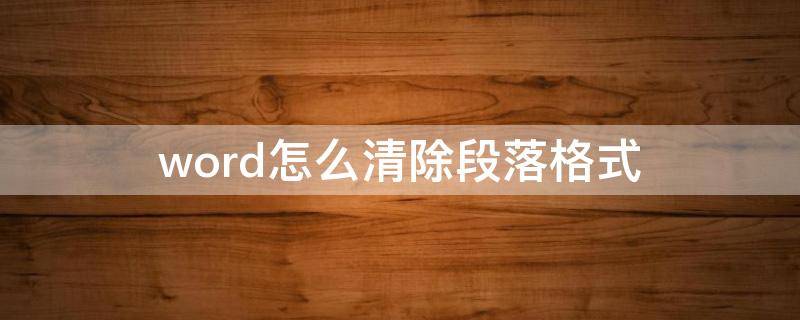 word怎么清除段落格式 word文档如何清除段落格式