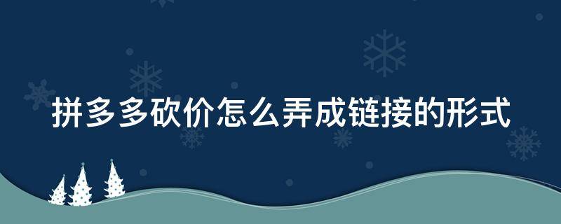 拼多多砍价怎么弄成链接的形式 拼多多砍价怎么弄成链接的形式发货