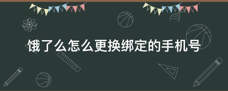 饿了么怎么更换绑定的手机号（饿了么绑定手机号码怎么换）