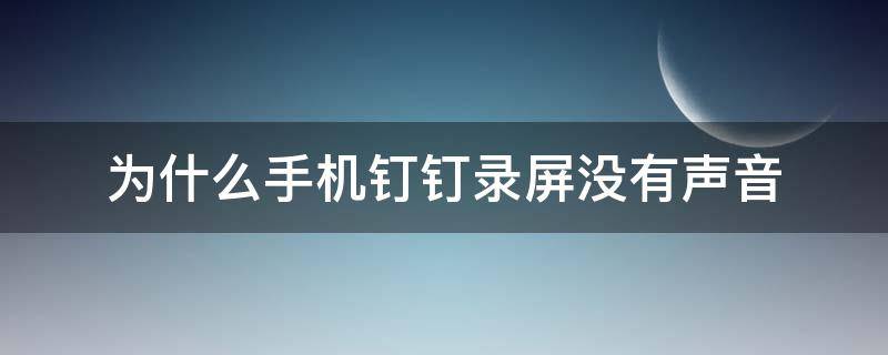 为什么手机钉钉录屏没有声音（钉钉录屏没有声音怎么办）