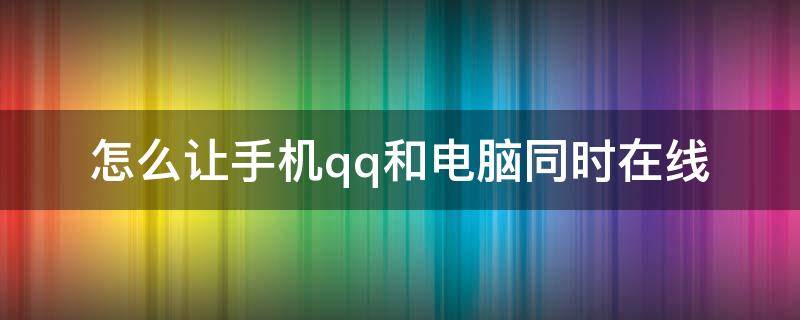 怎么让手机qq和电脑同时在线 怎样让qq手机电脑同时在线