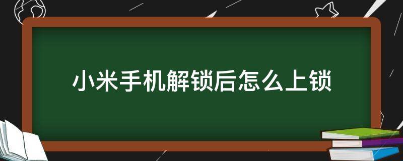 小米手机解锁后怎么上锁（小米锁机后如何解锁）