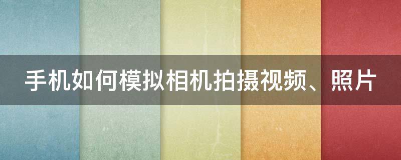 手机如何模拟相机拍摄视频、照片（手机如何模拟相机拍摄视频,照片怎么保存）