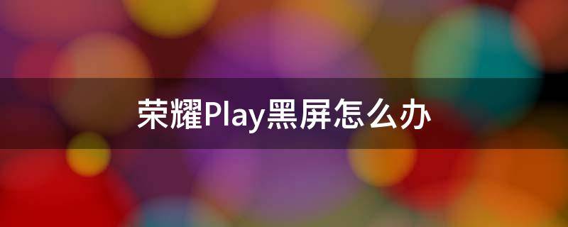 荣耀Play黑屏怎么办 荣耀play突然黑屏开机不好使