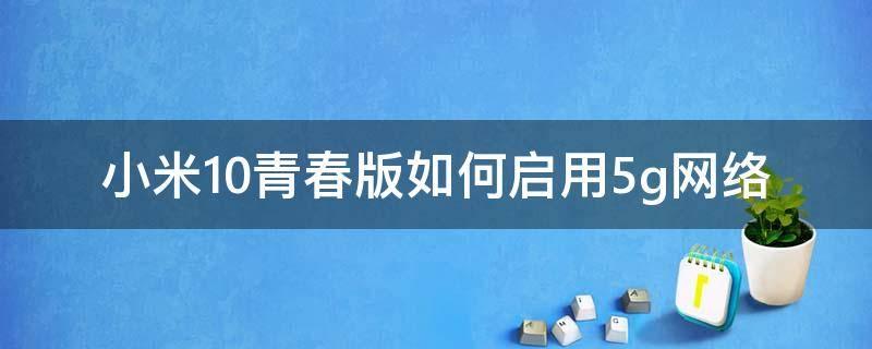 小米10青春版如何启用5g网络 小米10青春版怎么开启5g网络