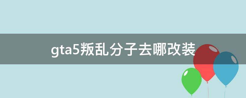 gta5叛乱分子去哪改装 gta5叛乱分子皮卡改装