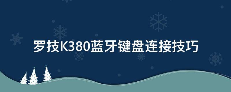 罗技K380蓝牙键盘连接技巧（罗技k380蓝牙键盘怎么连接手机）