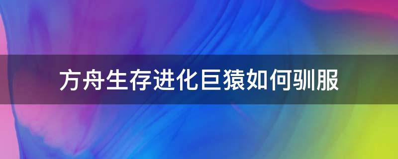 方舟生存进化巨猿如何驯服 方舟生存进化里面的巨猿怎么驯服