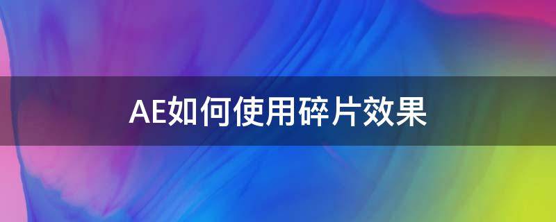 AE如何使用碎片效果 ae碎片效果控制碎片的方向