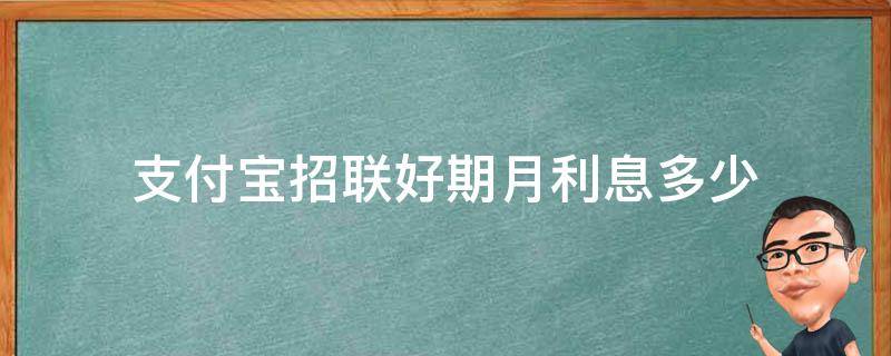 支付宝招联好期月利息多少（支付宝招联利息多少一个月）