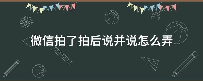 微信拍了拍后说并说怎么弄（微信拍了拍我怎么说）