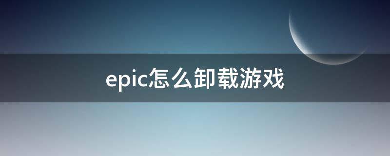 epic怎么卸载游戏 epic怎么卸载游戏库的游戏