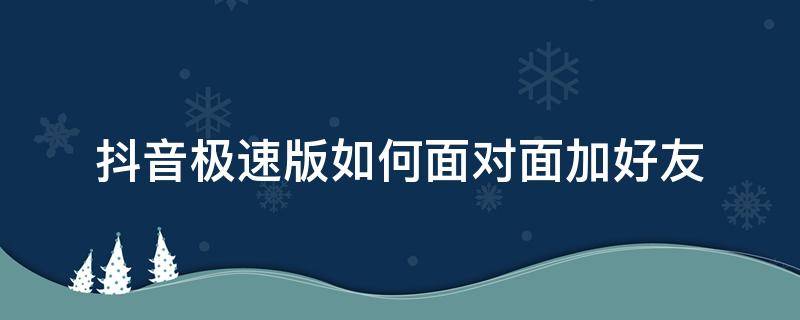 抖音极速版如何面对面加好友 抖音能加抖音极速版好友吗