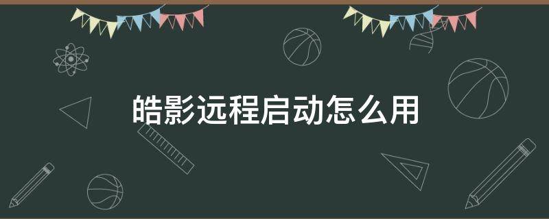 皓影远程启动怎么用 皓影远程一键启动的步骤