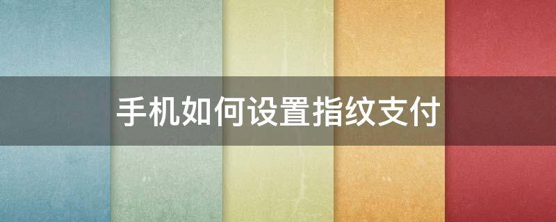 手机如何设置指纹支付 手机支付指纹怎么设置