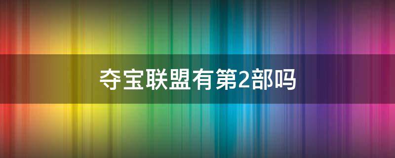 夺宝联盟有第2部吗 夺宝联盟一共几部