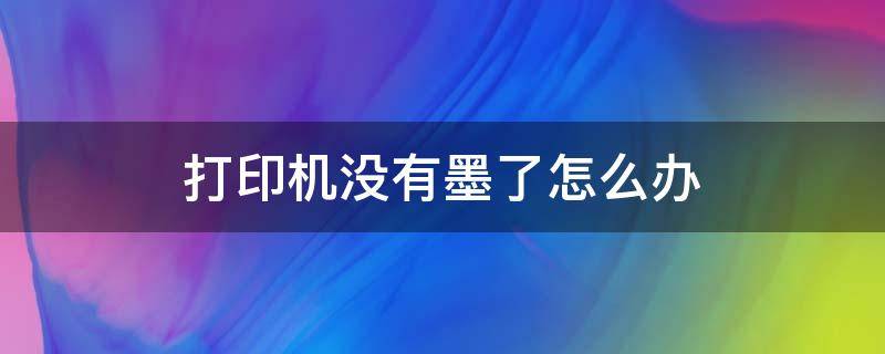 打印机没有墨了怎么办（惠普打印机没有墨了怎么办）