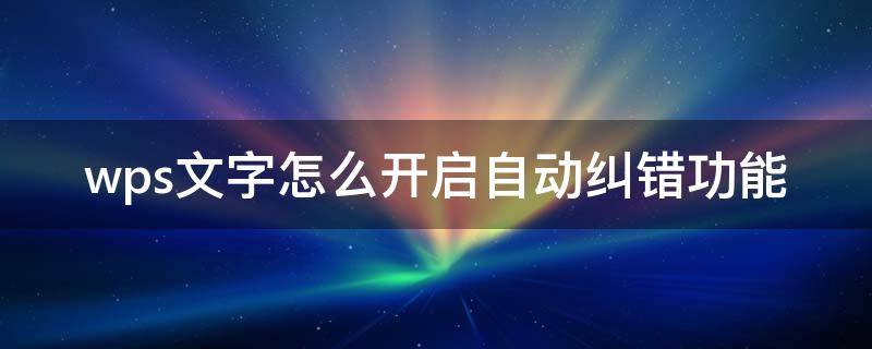 wps文字怎么开启自动纠错功能 wps文字纠错功能怎样开启