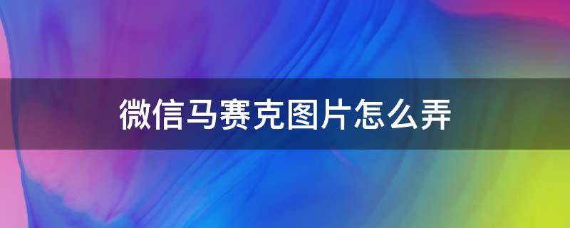 微信马赛克图片怎么弄 微信马赛克图片怎么弄好多钱的