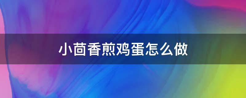 小茴香煎鸡蛋怎么做（茴香可以煎鸡蛋吗）