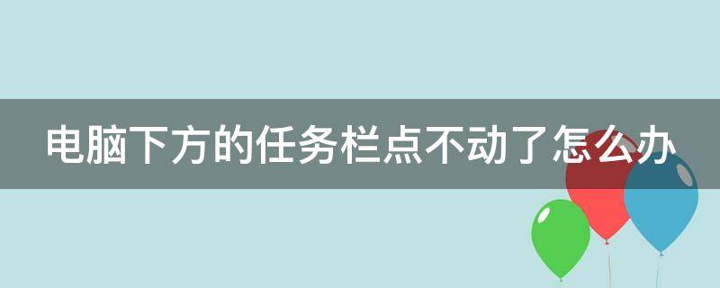 电脑下方的任务栏点不动了怎么办 笔记本电脑下方的任务栏点不动了怎么办