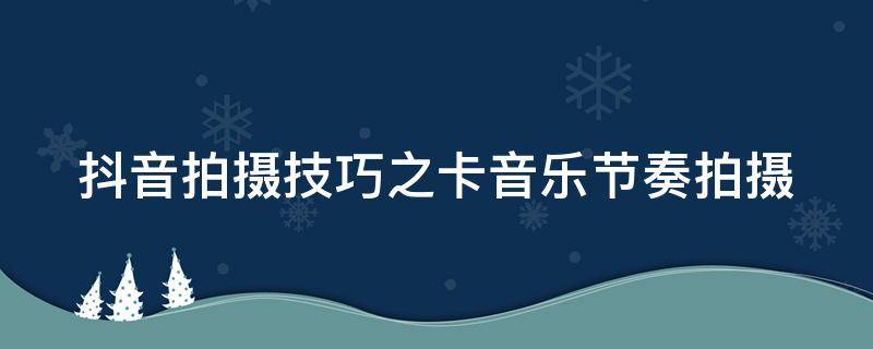 抖音拍摄技巧之卡音乐节奏拍摄 拍抖音音乐卡点怎么拍摄