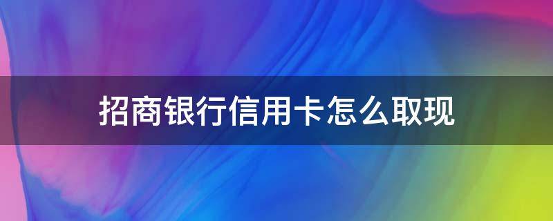 招商银行信用卡怎么取现 招商银行信用卡怎么取现?