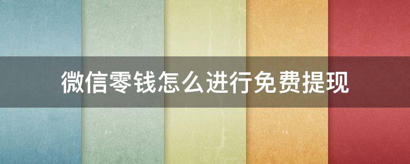 微信零钱怎么进行免费提现 微信零钱提现怎样才能免费