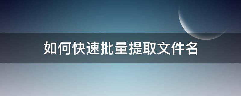 如何快速批量提取文件名 快速提取所有文件名